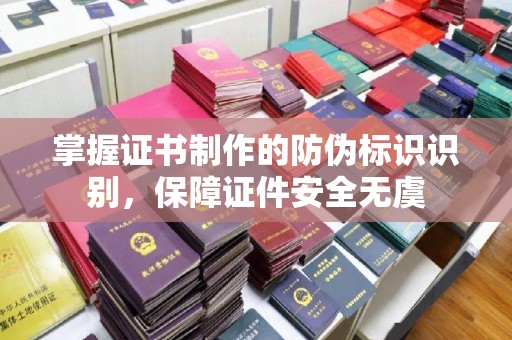 广河掌握证书制作的防伪标识识别，保障证件安全无虞