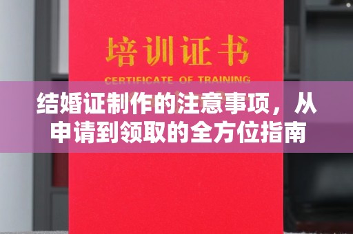 淇滨结婚证制作的注意事项，从申请到领取的全方位指南